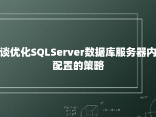 浅谈优化SQLServer数据库服务器内存配置的策略