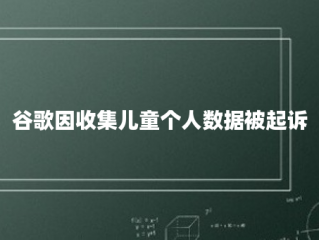 谷歌因收集儿童个人数据被起诉