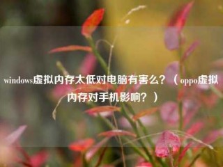 windows虚拟内存太低对电脑有害么？（oppo虚拟内存对手机影响？）