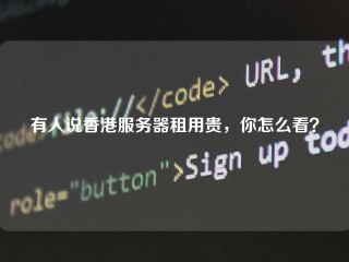 有人说香港服务器租用贵，你怎么看？