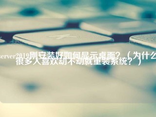 Server2019刚安装好如何显示桌面？(为什么很多人喜欢动不动就重装系统？)