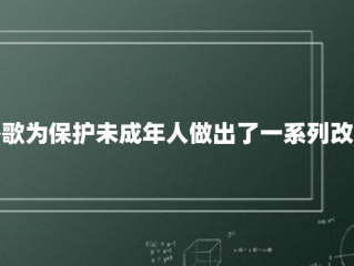 谷歌为保护未成年人做出了一系列改变