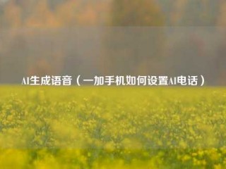 AI生成语音（一加手机如何设置AI电话）