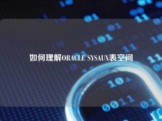 如何理解ORACLE SYSAUX表空间