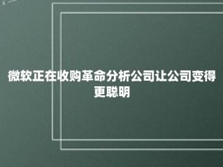 微软正在收购革命分析公司让公司变得更聪明