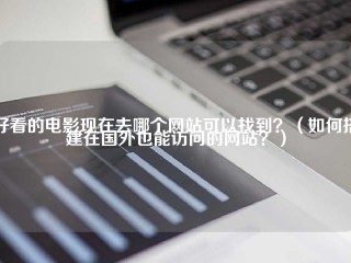 好看的电影现在去哪个网站可以找到？（如何搭建在国外也能访问的网站？）