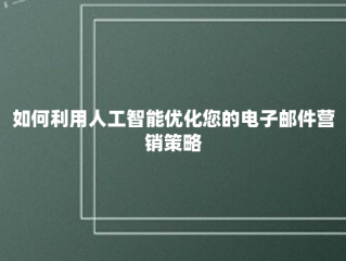 如何利用人工智能优化您的电子邮件营销策略