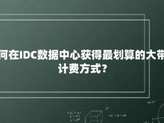 如何在IDC数据中心获得最划算的大带宽计费方式？