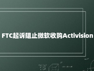 FTC起诉阻止微软收购Activision