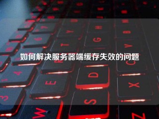 如何解决服务器端缓存失效的问题