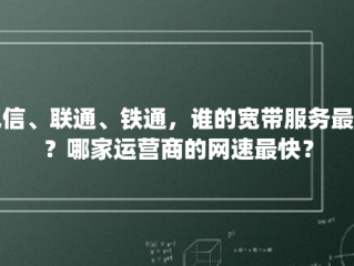 电信、联通、铁通，谁的宽带服务最好？哪家运营商的网速最快？