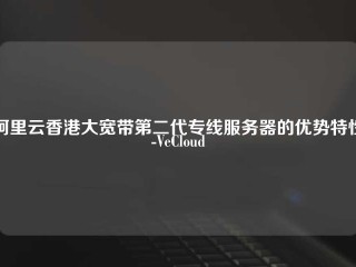 阿里云香港大宽带第二代专线服务器的优势特性-VeCloud