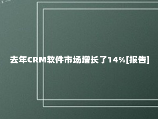 去年CRM软件市场增长了14%[报告]