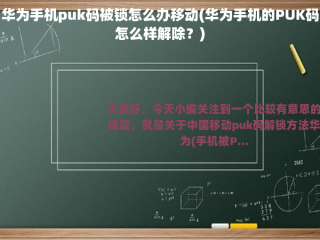 华为手机puk码被锁怎么办移动(华为手机的PUK码怎么样解除？)