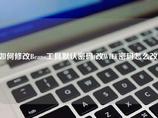 如何修改Beans工具默认密码(改WIEF密码怎么改)