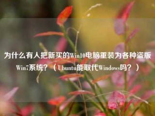 为什么有人把新买的Win10电脑重装为各种盗版Win7系统？（Ubuntu能取代Windows吗？）