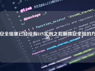 安全组里已经没有ECS实例之后删除安全组的方法