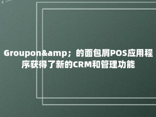 Groupon&amp；的面包屑POS应用程序获得了新的CRM和管理功能