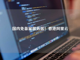 国内免备案服务器！香港阿里云