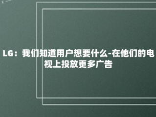 LG：我们知道用户想要什么-在他们的电视上投放更多广告