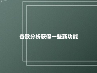 谷歌分析获得一些新功能