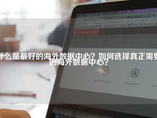 什么是最好的海外数据中心？如何选择真正需要的海外数据中心？