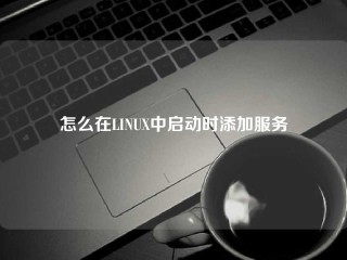 怎么在LINUX中启动时添加服务