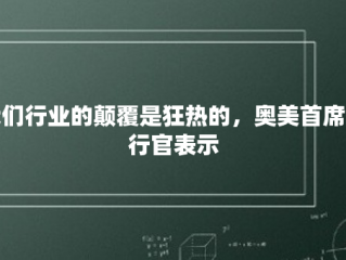 我们行业的颠覆是狂热的，奥美首席执行官表示