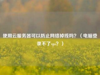 使用云服务器可以防止网络掉线吗？（电脑登录不了vps？）