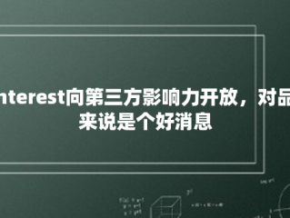 Pinterest向第三方影响力开放，对品牌来说是个好消息