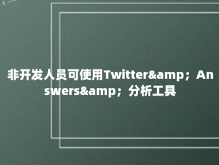 非开发人员可使用Twitter&amp；Answers&amp；分析工具