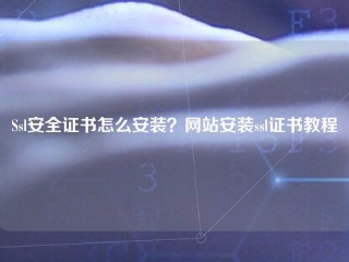 Ssl安全证书怎么安装？网站安装ssl证书教程