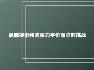 品牌搜索和购买力平价面临的挑战