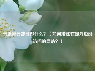 云服务器都能做什么？（如何搭建在国外也能访问的网站？）