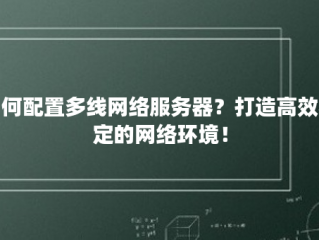 如何配置多线网络服务器？打造高效稳定的网络环境！