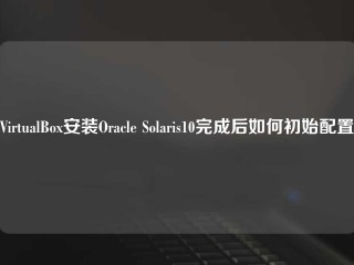 VirtualBox安装Oracle Solaris10完成后如何初始配置