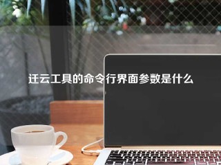 迁云工具的命令行界面参数是什么