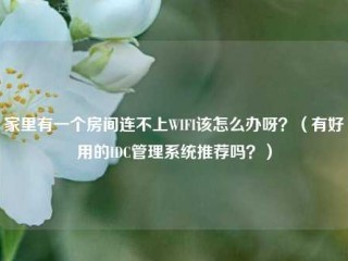 家里有一个房间连不上WIFI该怎么办呀？（有好用的IDC管理系统推荐吗？）