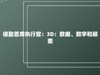 德勤首席执行官：3D：数据、数字和颠覆