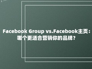 Facebook Group vs.Facebook主页：哪个更适合营销你的品牌？