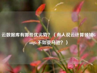 云数据库有哪些优劣势？（有人说云计算领域Google不如亚马逊？）