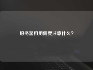 服务器租用需要注意什么？