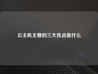 云主机主要的三大优点是什么