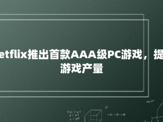 Netflix推出首款AAA级PC游戏，提高游戏产量