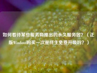 如何看待某些服务商推出的永久服务器？（正版Windows购买一次是终生免费升级吗？）