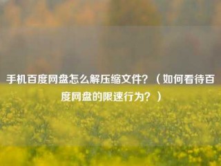 手机百度网盘怎么解压缩文件？（如何看待百度网盘的限速行为？）