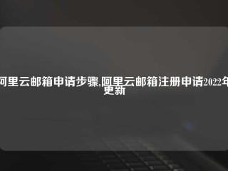 阿里云邮箱申请步骤,阿里云邮箱注册申请2022年更新