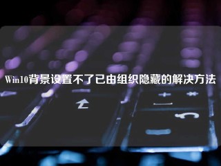 Win10背景设置不了已由组织隐藏的解决方法