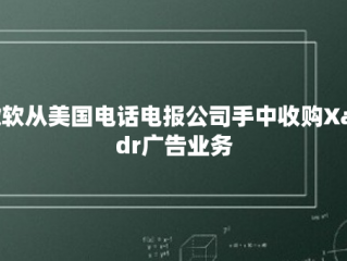 微软从美国电话电报公司手中收购Xandr广告业务