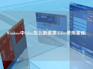 Windows中Edius怎么做遮罩(Edius使用基础)